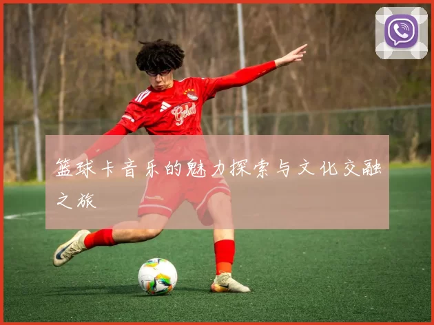 篮球卡音乐的魅力探索与文化交融之旅