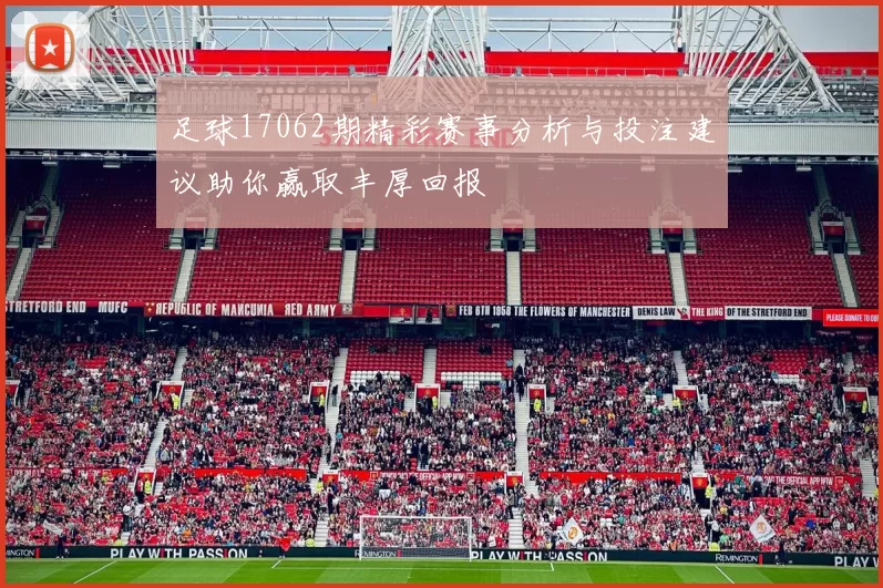 足球17062期精彩赛事分析与投注建议助你赢取丰厚回报