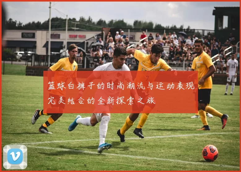 篮球白裤子的时尚潮流与运动表现完美结合的全新探索之旅