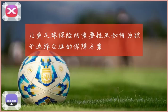 儿童足球保险的重要性及如何为孩子选择合适的保障方案